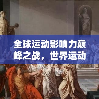 全球运动影响力巅峰之战，世界运动地位排名揭秘