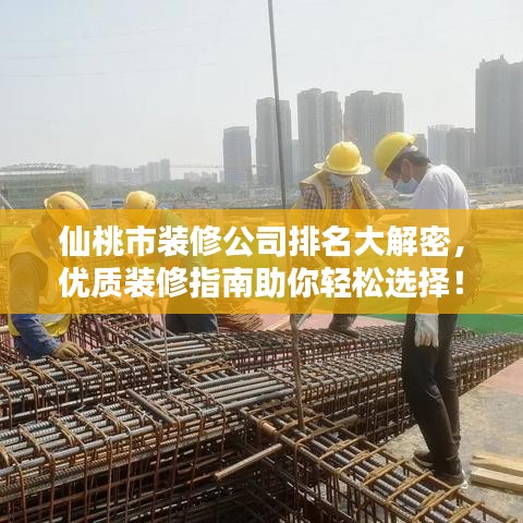 仙桃市装修公司排名大解密，优质装修指南助你轻松选择！
