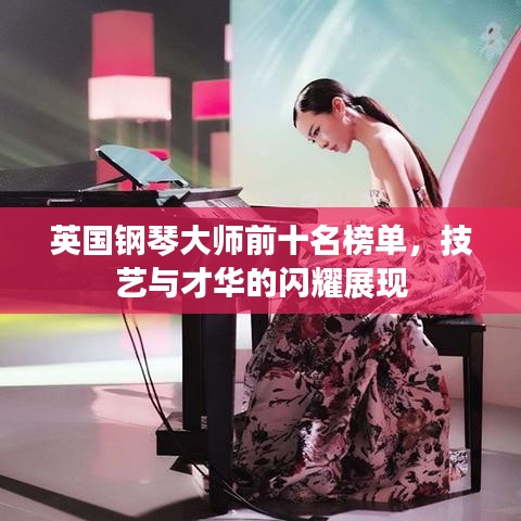 英国钢琴大师前十名榜单，技艺与才华的闪耀展现