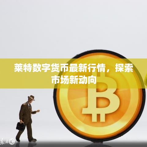 莱特数字货币最新行情，探索市场新动向