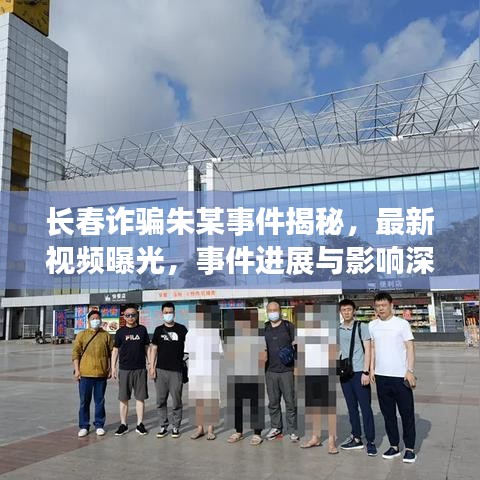 长春诈骗朱某事件揭秘，最新视频曝光，事件进展与影响深度探讨