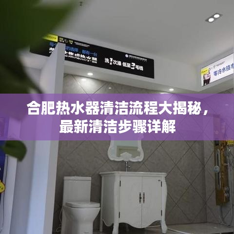 合肥热水器清洁流程大揭秘，最新清洁步骤详解