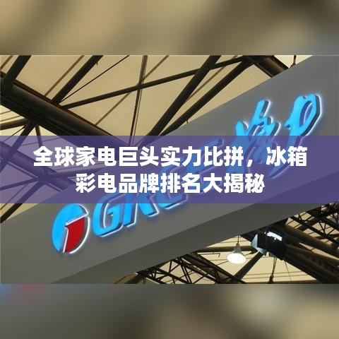 全球家电巨头实力比拼，冰箱彩电品牌排名大揭秘