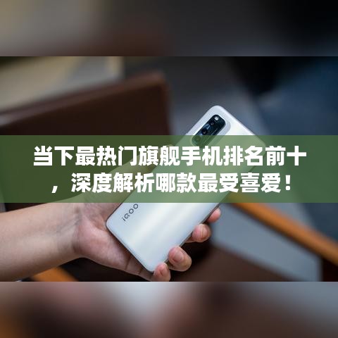 当下最热门旗舰手机排名前十，深度解析哪款最受喜爱！