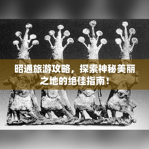 昭通旅游攻略，探索神秘美丽之地的绝佳指南！
