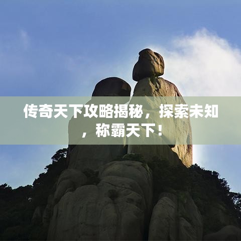 传奇天下攻略揭秘，探索未知，称霸天下！