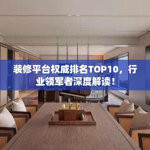 装修平台权威排名TOP10，行业领军者深度解读！