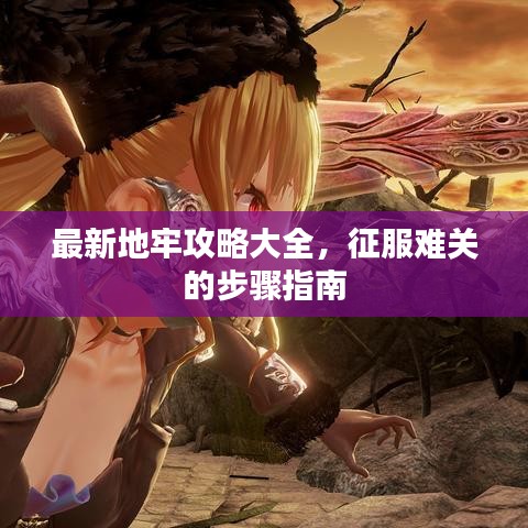 最新地牢攻略大全，征服难关的步骤指南