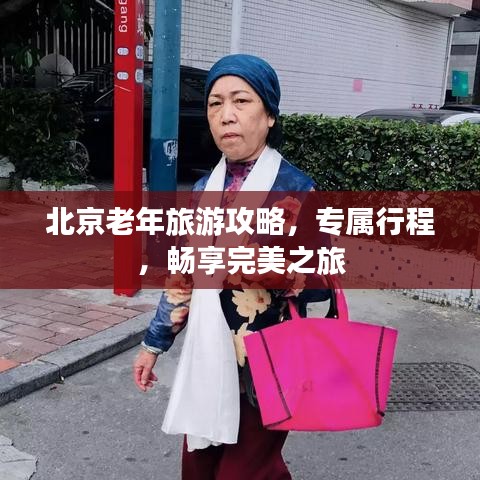 北京老年旅游攻略，专属行程，畅享完美之旅