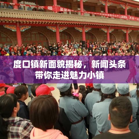度口镇新面貌揭秘，新闻头条带你走进魅力小镇