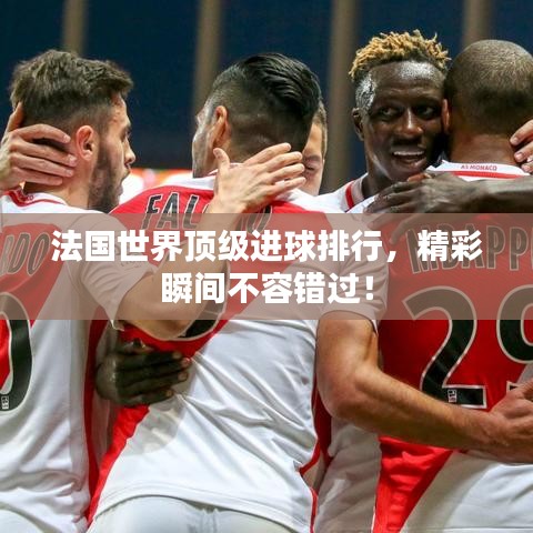 法国世界顶级进球排行，精彩瞬间不容错过！