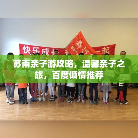 苏南亲子游攻略，温馨亲子之旅，百度倾情推荐