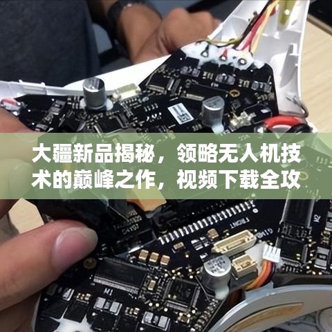 大疆新品揭秘，领略无人机技术的巅峰之作，视频下载全攻略