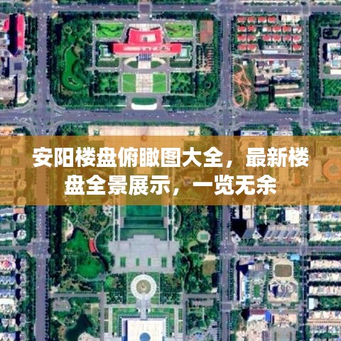 安阳楼盘俯瞰图大全，最新楼盘全景展示，一览无余