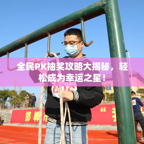 全民PK抽奖攻略大揭秘，轻松成为幸运之星！