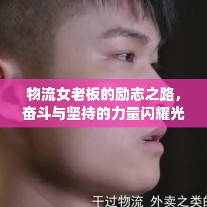 物流女老板的励志之路，奋斗与坚持的力量闪耀光芒