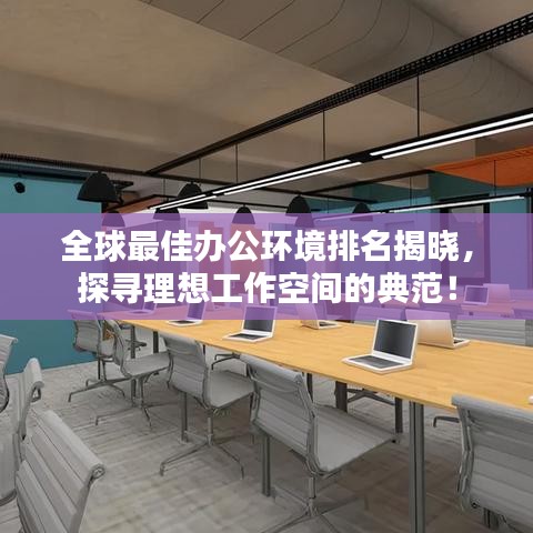 全球最佳办公环境排名揭晓，探寻理想工作空间的典范！