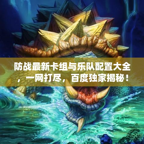 防战最新卡组与乐队配置大全，一网打尽，百度独家揭秘！