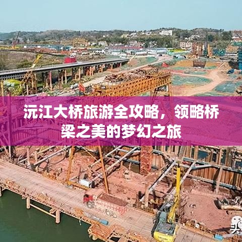 沅江大桥旅游全攻略，领略桥梁之美的梦幻之旅