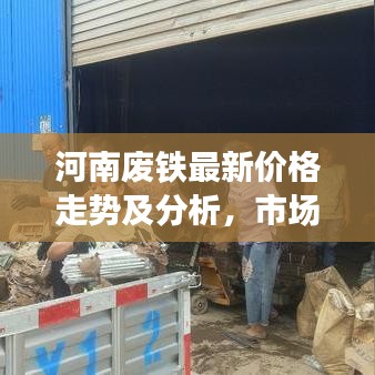 河南废铁最新价格走势及分析，市场趋势与影响因素揭秘