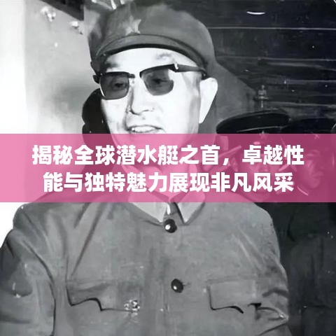 揭秘全球潜水艇之首，卓越性能与独特魅力展现非凡风采