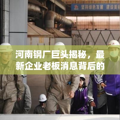 河南钢厂巨头揭秘，最新企业老板消息背后的故事