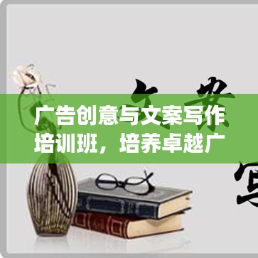 广告创意与文案培训班，培育卓越广告人才的新起点