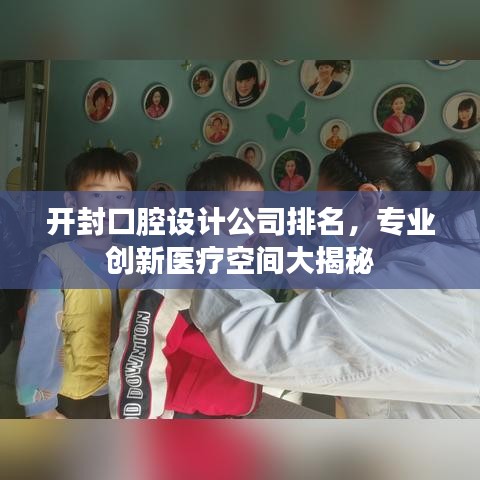 开封口腔设计公司排名，专业创新医疗空间大揭秘