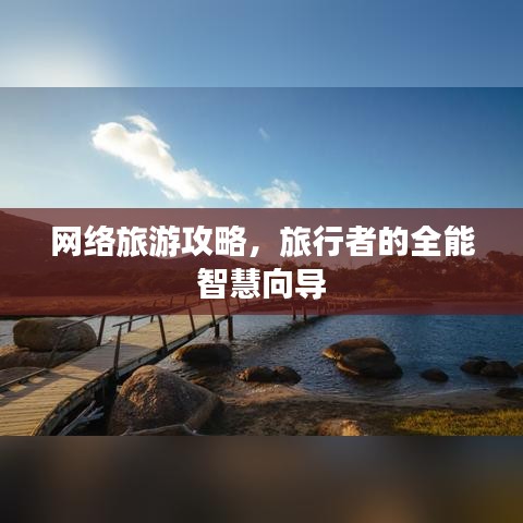 网络旅游攻略，旅行者的全能智慧向导