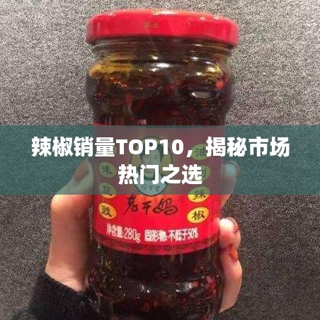 辣椒销售TOP10榜单揭晓，市场热门之选大揭秘