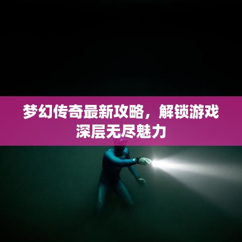 梦幻传奇攻略大全，解锁深层魅力，游戏高手速成指南