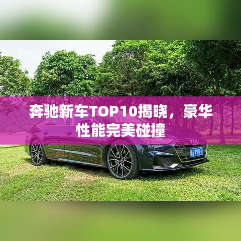 奔驰新车TOP10揭晓，豪华性能完美碰撞