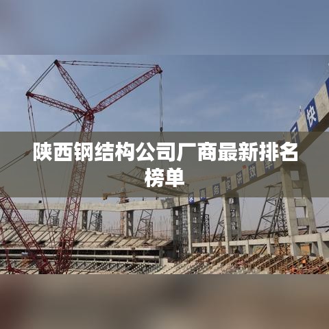 陕西钢结构公司厂商最新排名榜单