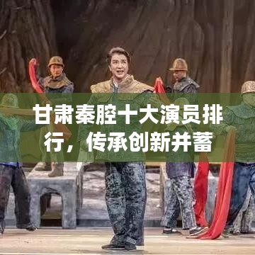 甘肃秦腔十大演员排行，传承创新并蓄