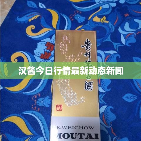 汉酱今日行情最新动态新闻