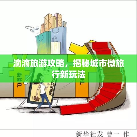 滴滴旅游攻略，揭秘城市微旅行新玩法