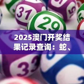 2025澳门开奖结果记录查询：蛇、猴、兔、鼠，免费公开