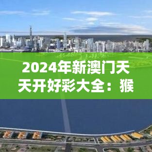 2024年新澳门天天开好彩大全：猴、蛇、鼠、兔，免费公开