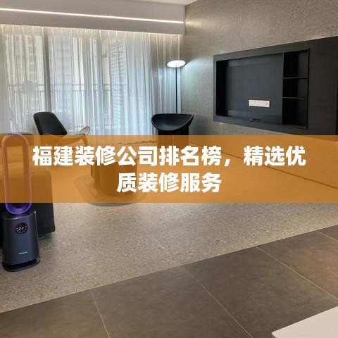 福建装修公司排名榜，精选优质装修服务