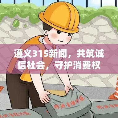 遵义315新闻，共筑诚信社会，守护消费权益