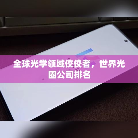 全球光学领域佼佼者，世界光圈公司排名