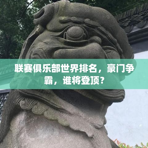 联赛俱乐部世界排名，豪门争霸，谁将登顶？