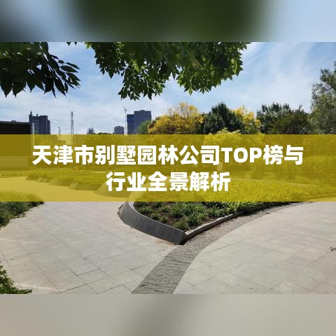 天津市别墅园林公司TOP榜与行业全景解析