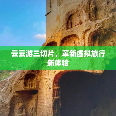 云云游三切片，革新虚拟旅行新体验