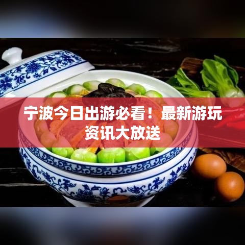 宁波今日出游必看！最新游玩资讯大放送