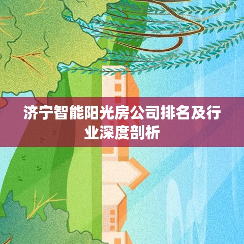 济宁智能阳光房公司排名及行业深度剖析