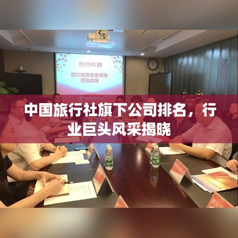 中国旅行社旗下公司排名，行业巨头风采揭晓