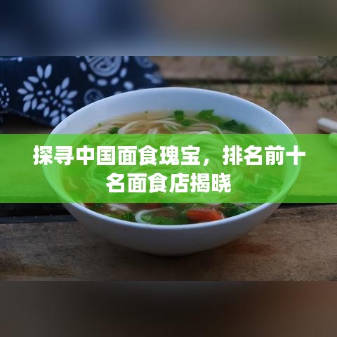 探寻中国面食瑰宝，排名前十名面食店揭晓