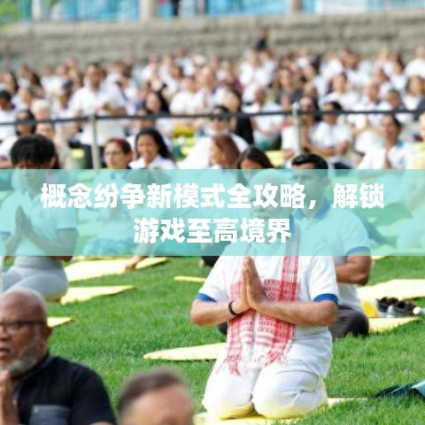 概念纷争新模式全攻略，解锁游戏至高境界