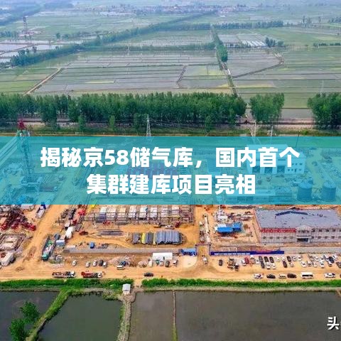 揭秘京58储气库，国内首个集群建库项目亮相